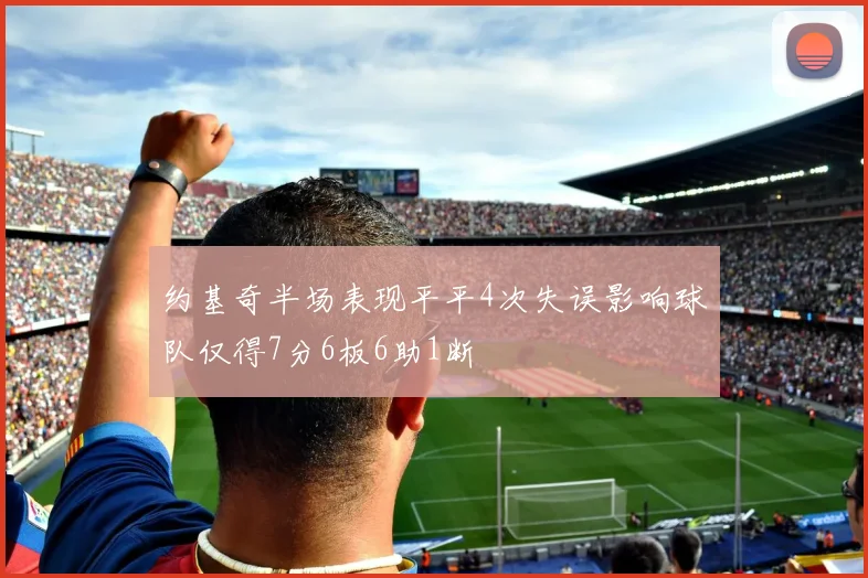 约基奇半场表现平平4次失误影响球队仅得7分6板6助1断