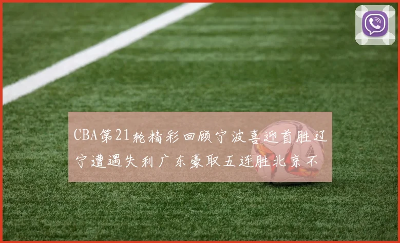 CBA第21轮精彩回顾宁波喜迎首胜辽宁遭遇失利广东豪取五连胜北京不敌天津江苏力克新疆