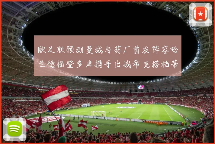 欧足联预测曼城与药厂首发阵容哈兰德福登多库携手出战希克搭档蒂尔曼