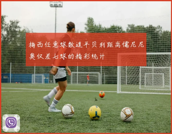 梅西任意球数追平贝利距离儒尼尼奥仅差七球的精彩统计