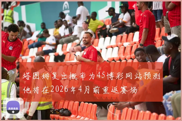 塔图姆复出概率为45博彩网站预测他将在2026年4月前重返赛场