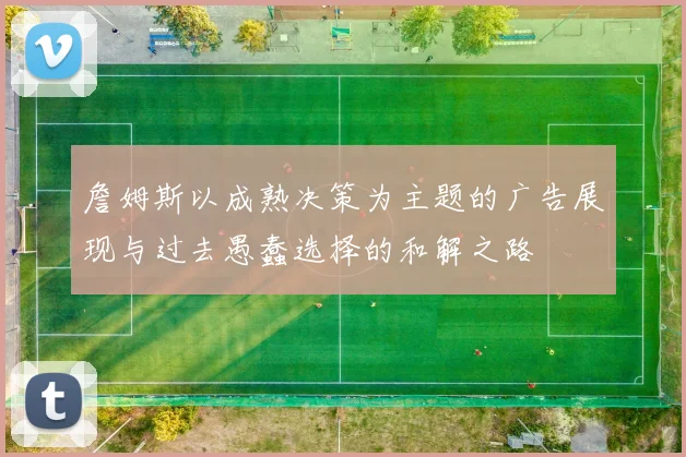 詹姆斯以成熟决策为主题的广告展现与过去愚蠢选择的和解之路