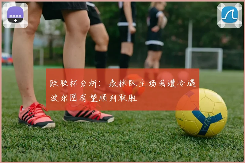 欧联杯分析：森林队主场或遭冷遇波尔图有望顺利取胜