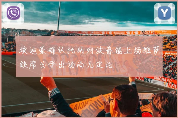 埃迪豪确认托纳利波普能上场维萨缺席戈登出场尚无定论