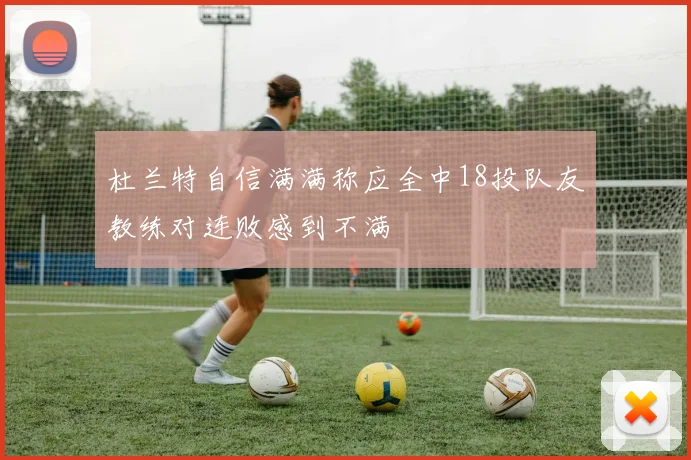 杜兰特自信满满称应全中18投队友教练对连败感到不满