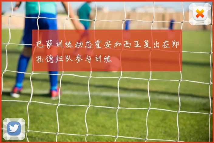 巴萨训练动态霍安加西亚复出在即孔德归队参与训练