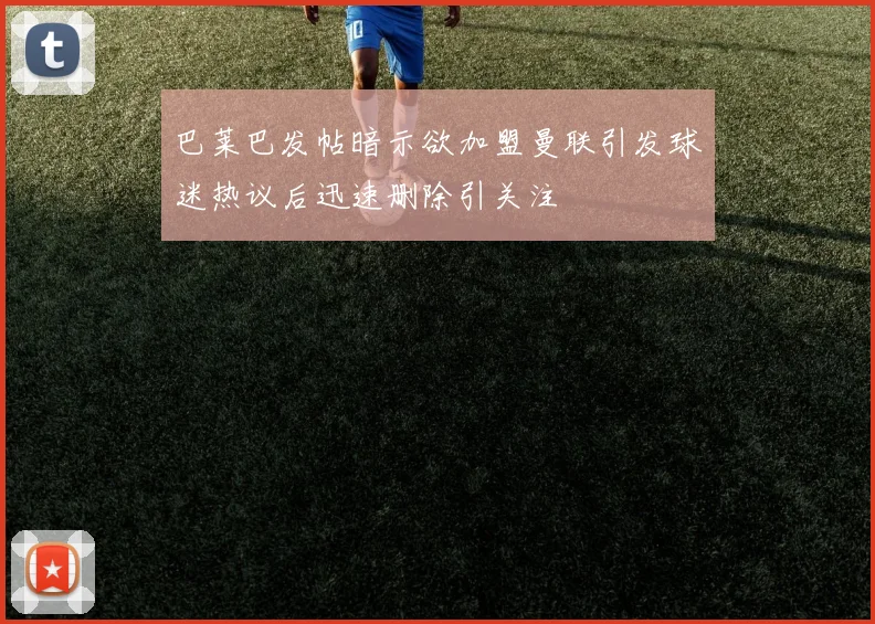 巴莱巴发帖暗示欲加盟曼联引发球迷热议后迅速删除引关注