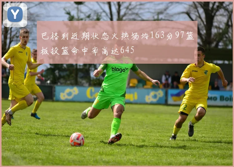 巴格利近期状态火热场均163分97篮板投篮命中率高达645