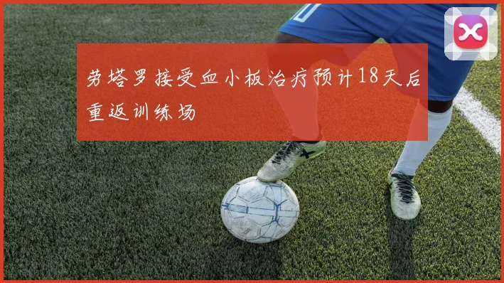 劳塔罗接受血小板治疗预计18天后重返训练场