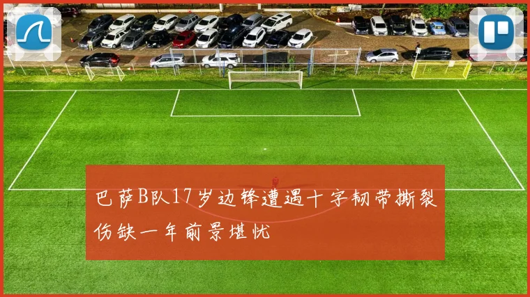 巴萨B队17岁边锋遭遇十字韧带撕裂伤缺一年前景堪忧