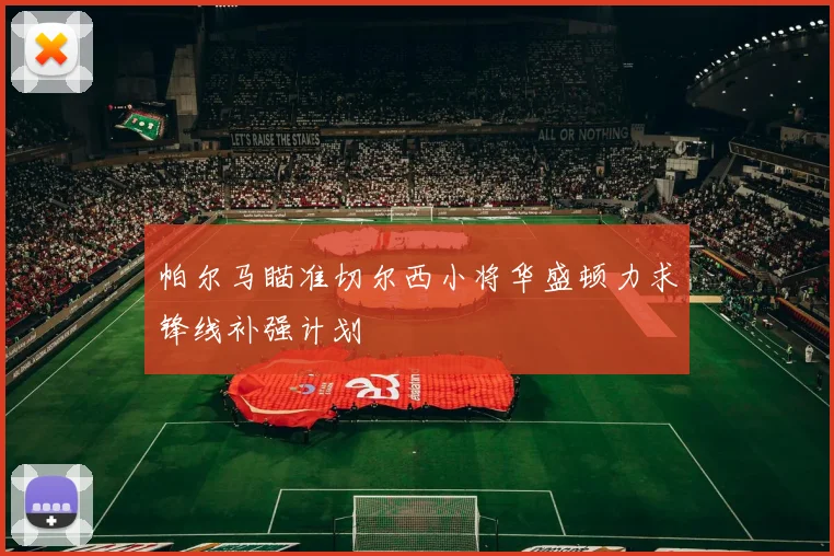 帕尔马瞄准切尔西小将华盛顿力求锋线补强计划