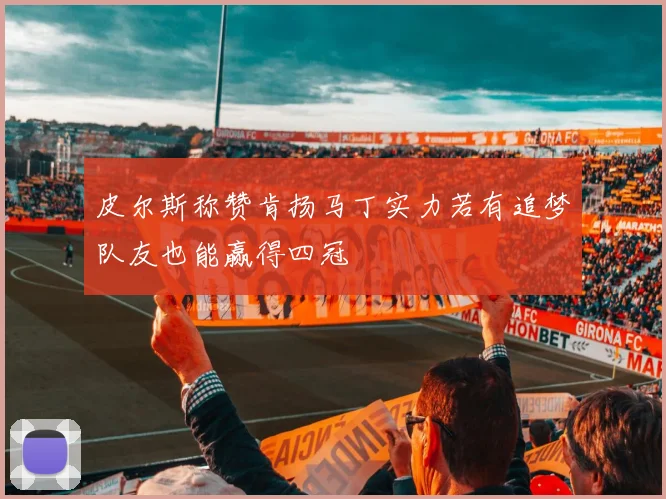 皮尔斯称赞肯扬马丁实力若有追梦队友也能赢得四冠