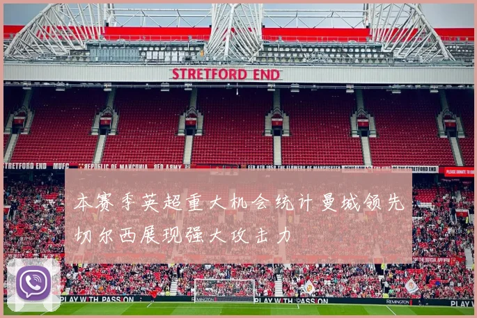 本赛季英超重大机会统计曼城领先切尔西展现强大攻击力